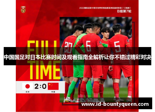 中国国足对日本比赛时间及观看指南全解析让你不错过精彩对决 中国国足对日本比赛时间及观看指南全解析让你不错过精彩对决