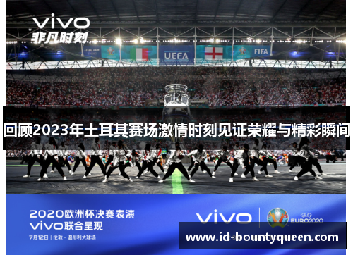 回顾2023年土耳其赛场激情时刻见证荣耀与精彩瞬间 回顾2023年土耳其赛场激情时刻见证荣耀与精彩瞬间