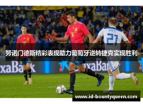 努诺门德斯精彩表现助力葡萄牙逆转捷克实现胜利 努诺门德斯精彩表现助力葡萄牙逆转捷克实现胜利