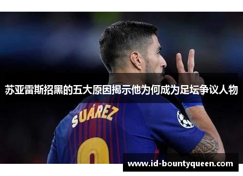 苏亚雷斯招黑的五大原因揭示他为何成为足坛争议人物