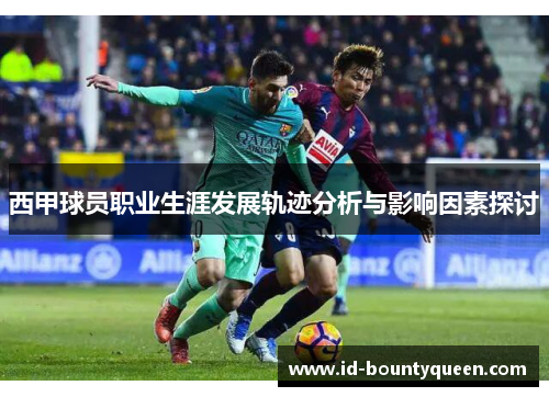 西甲球员职业生涯发展轨迹分析与影响因素探讨 西甲球员职业生涯发展轨迹分析与影响因素探讨