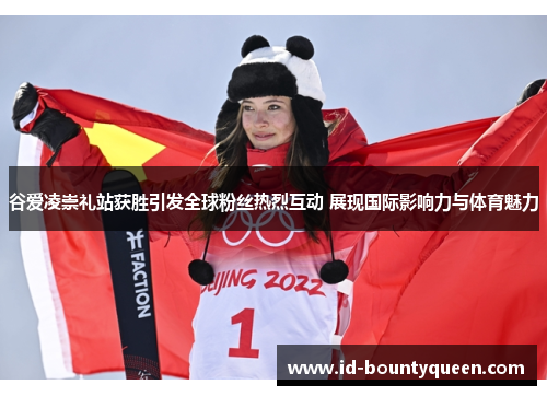谷爱凌崇礼站获胜引发全球粉丝热烈互动 展现国际影响力与体育魅力