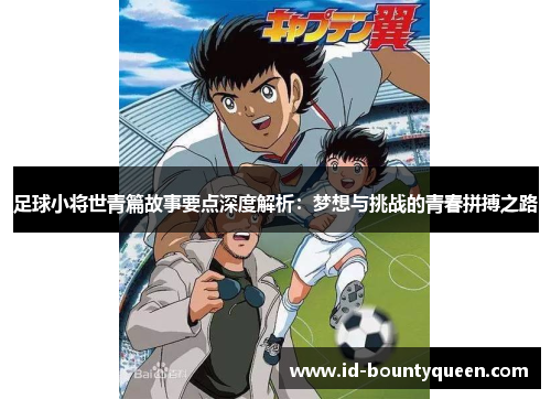 足球小将世青篇故事要点深度解析:梦想与挑战的青春拼搏之路 足球小将世青篇故事要点深度解析:梦想与挑战的青春拼搏之路