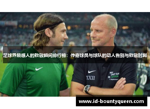 足球界最感人的致敬瞬间排行榜：传奇球员与球队的动人告别与致敬时刻