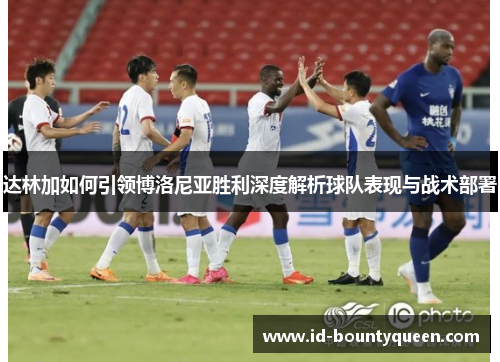 达林加如何引领博洛尼亚胜利深度解析球队表现与战术部署 达林加如何引领博洛尼亚胜利深度解析球队表现与战术部署