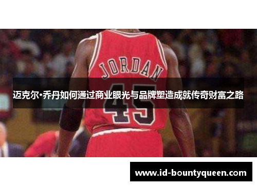 迈克尔·乔丹如何通过商业眼光与品牌塑造成就传奇财富之路 迈克尔·乔丹如何通过商业眼光与品牌塑造成就传奇财富之路
