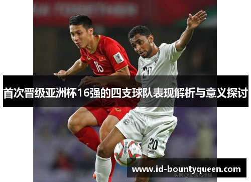 首次晋级亚洲杯16强的四支球队表现解析与意义探讨 首次晋级亚洲杯16强的四支球队表现解析与意义探讨