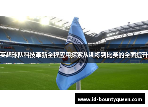 英超球队科技革新全程应用探索从训练到比赛的全面提升 英超球队科技革新全程应用探索从训练到比赛的全面提升