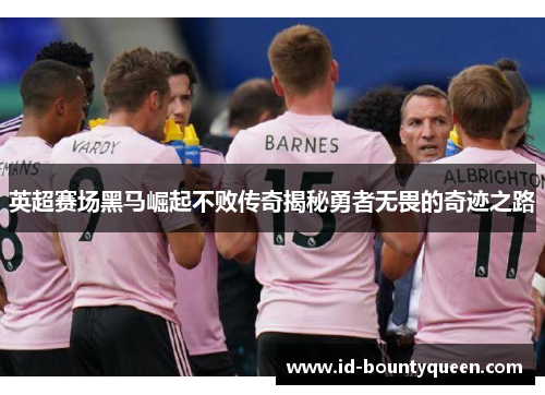 英超赛场黑马崛起不败传奇揭秘勇者无畏的奇迹之路