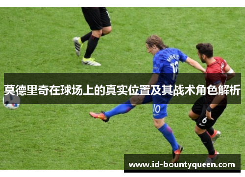 莫德里奇在球场上的真实位置及其战术角色解析