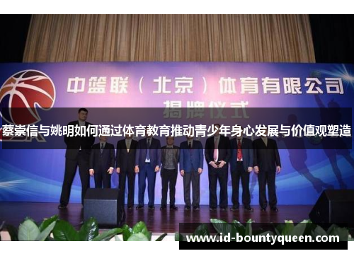 蔡崇信与姚明如何通过体育教育推动青少年身心发展与价值观塑造 蔡崇信与姚明如何通过体育教育推动青少年身心发展与价值观塑造