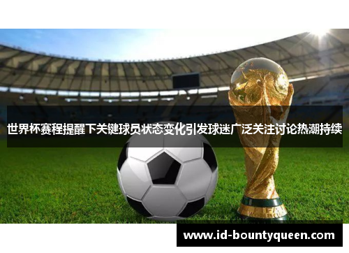 世界杯赛程提醒下关键球员状态变化引发球迷广泛关注讨论热潮持续 世界杯赛程提醒下关键球员状态变化引发球迷广泛关注讨论热潮持续