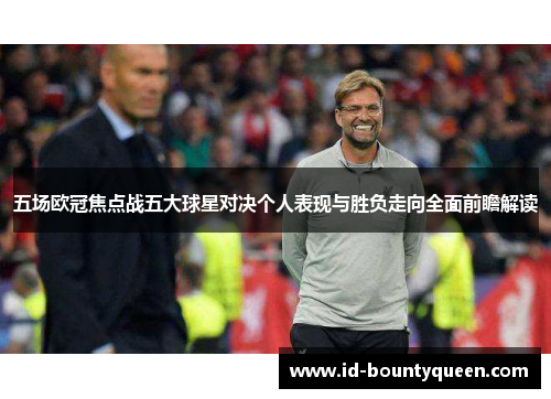 五场欧冠焦点战五大球星对决个人表现与胜负走向全面前瞻解读