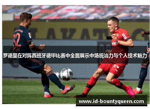 罗德里在对阵西班牙德甲比赛中全面展示中场统治力与个人技术魅力