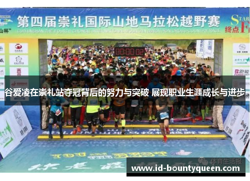 谷爱凌在崇礼站夺冠背后的努力与突破 展现职业生涯成长与进步