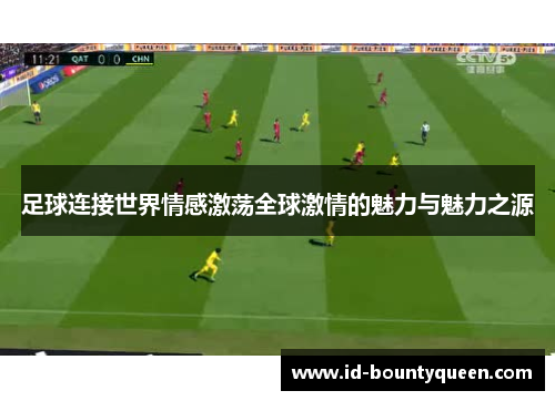 足球连接世界情感激荡全球激情的魅力与魅力之源 足球连接世界情感激荡全球激情的魅力与魅力之源