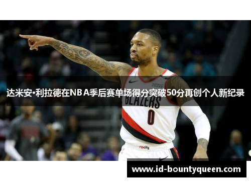 达米安·利拉德在NBA季后赛单场得分突破50分再创个人新纪录