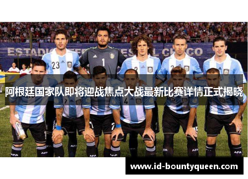 阿根廷国家队即将迎战焦点大战最新比赛详情正式揭晓