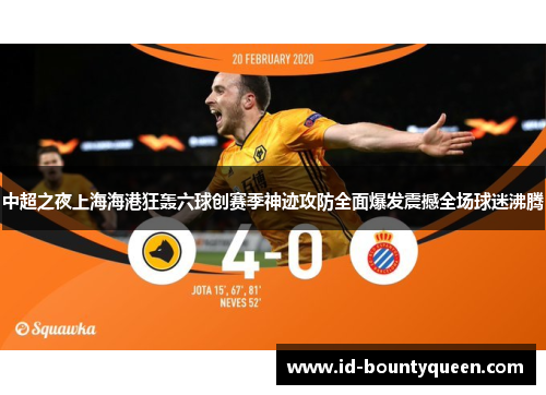 中超之夜上海海港狂轰六球创赛季神迹攻防全面爆发震撼全场球迷沸腾 中超之夜上海海港狂轰六球创赛季神迹攻防全面爆发震撼全场球迷沸腾