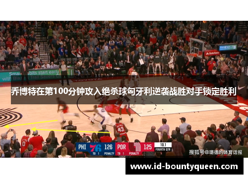 乔博特在第100分钟攻入绝杀球匈牙利逆袭战胜对手锁定胜利