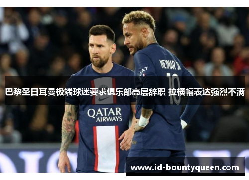 巴黎圣日耳曼极端球迷要求俱乐部高层辞职 拉横幅表达强烈不满