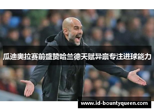 瓜迪奥拉赛前盛赞哈兰德天赋异禀专注进球能力