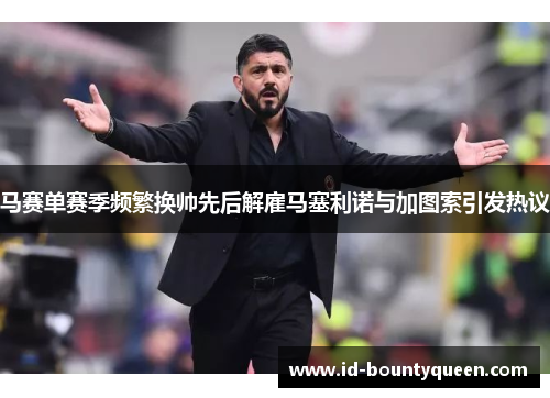 马赛单赛季频繁换帅先后解雇马塞利诺与加图索引发热议