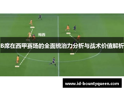 B席在西甲赛场的全面统治力分析与战术价值解析 B席在西甲赛场的全面统治力分析与战术价值解析